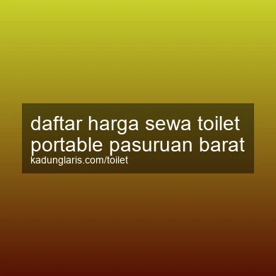 Daftar Harga Sewa Toilet Portable Pasuruan Barat