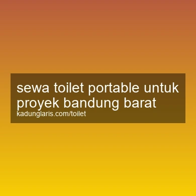 Sewa Toilet Portable Untuk Proyek Bandung Barat