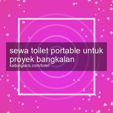Sewa Toilet Portable Untuk Proyek Bangkalan