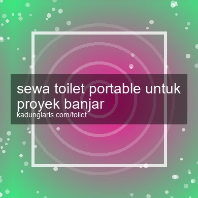 Sewa Toilet Portable Untuk Proyek Banjar