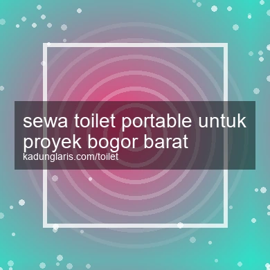 Sewa Toilet Portable Untuk Proyek Bogor Barat