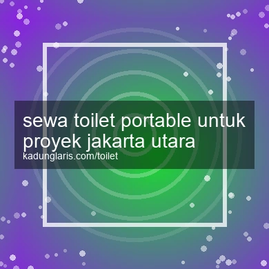 Sewa Toilet Portable Untuk Proyek Jakarta Utara