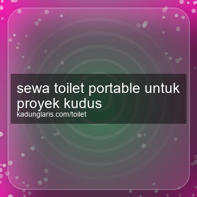 Sewa Toilet Portable Untuk Proyek Kudus